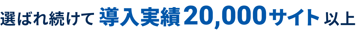 選ばれ続けて導入実績20,000サイト以上