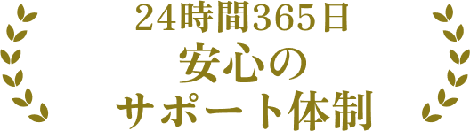 24時間365日 安心の サポート体制
