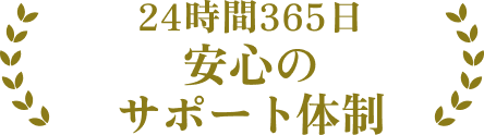 24時間365日 安心の サポート体制