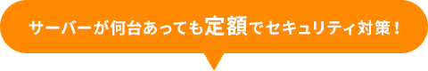 サーバーが何台あっても定額でセキュリティ対策！