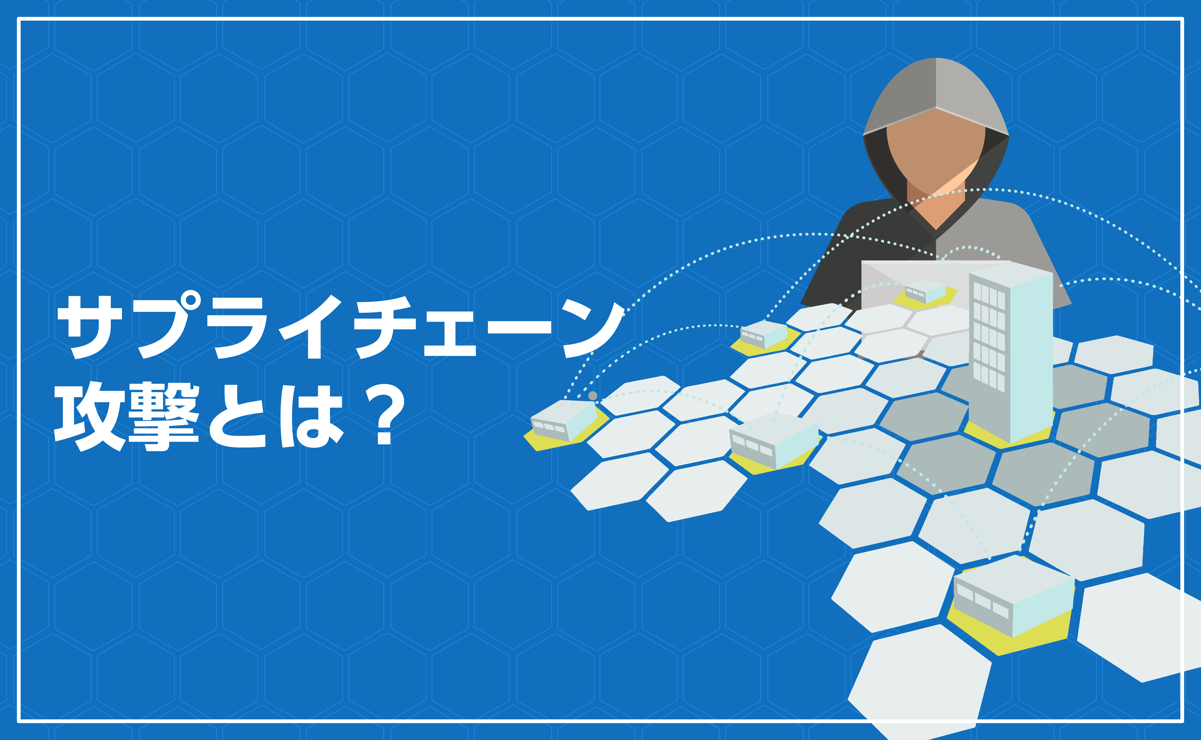 サプライチェーン攻撃とは？中小企業を入り口に大手企業を狙うサイバー攻撃を詳しく解説